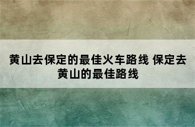 黄山去保定的最佳火车路线 保定去黄山的最佳路线